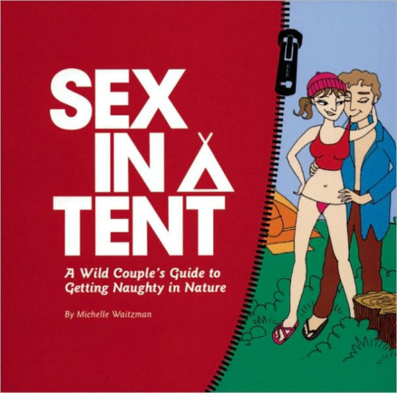 Sex In a Tent: A Wild Couple`s Guide to Getting Naughty in Nature